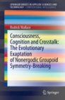 Image for Consciousness, Cognition and Crosstalk: The Evolutionary Exaptation of Nonergodic Groupoid Symmetry-Breaking