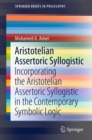 Image for Aristotelian assertoric syllogistic  : incorporating the Aristotelian assertoric syllogistic in the contemporary symbolic logic