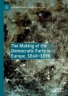 Image for The making of the Democratic Party in Europe, 1860-1890