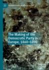Image for The making of the Democratic Party in Europe, 1860-1890