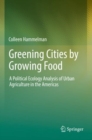 Image for Greening cities by growing food  : a political ecology analysis of urban agriculture in the Americas