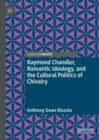 Image for Raymond Chandler, romantic ideology, and the cultural politics of chivalry