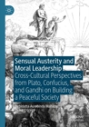 Image for Sensual austerity and moral leadership  : cross-cultural perspectives from Plato, Confucius, and Gandhi on building a peaceful society