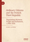 Image for Ordinary citizens and the French third republic: negotiations between people and parliament, c.1900-1930