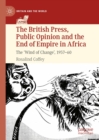 Image for The British press, public opinion and the end of empire in Africa: the &#39;wind of change&#39;, 1957-60