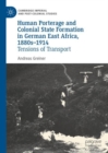 Image for Human Porterage and Colonial State Formation in German East Africa, 1880S-1914: Tensions of Transport