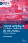 Image for Irregular migrants and the sea at the borders of Sabah, Malaysia  : pelagic alliance