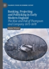 Image for Banking, projecting and politicking in early modern England  : the rise and fall of Thompson and Company 1671-1678