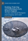 Image for Banking, projecting and politicking in early modern England  : the rise and fall of Thompson and Company 1671-1678