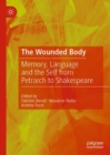 Image for The wounded body  : memory, language and the self from Petrarch to Shakespeare