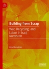 Image for Building from scrap  : war, recycling, and labor in Iraqi Kurdistan