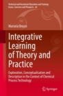 Image for Integrative learning of theory and practice  : exploration, conceptualisation and description in the context of chemical process technology