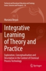 Image for Integrative learning of theory and practice  : exploration, conceptualisation and description in the context of chemical process technology