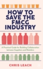 Image for How to save the FMCG industry  : a practical guide for building collaboration between suppliers and retailers