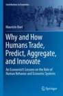 Image for Why and how humans trade, predict, aggregate, and innovate  : an economist&#39;s lessons on the role of human behavior and economic systems