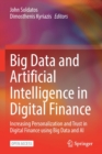 Image for Big Data and Artificial Intelligence in Digital Finance : Increasing Personalization and Trust in Digital Finance using Big Data and AI