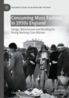 Image for Consuming mass fashion in 1930s England  : design, manufacture and retailing for young working-class women