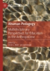 Image for Ahuman pedagogy  : multidisciplinary perspectives for education in the anthropocene