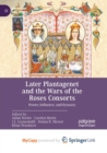 Image for Later Plantagenet and the Wars of the Roses Consorts : Power, Influence, and Dynasty