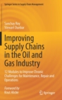 Image for Improving supply chains in the oil and gas industry  : 12 modules to improve chronic challenges for maintenance, repair and operations