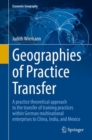 Image for Geographies of Practice Transfer: A Practice Theoretical Approach to the Transfer of Training Practices Within German Multinational Enterprises to China, India, and Mexico