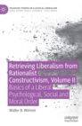 Image for Retrieving liberalism from rationalist constructivismVolume II,: Basics of liberal psychological, social and moral order