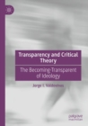 Image for Transparency and critical theory  : the becoming-transparent of ideology