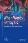 Image for When Words Betray Us: Language, the Brain, and Aphasia
