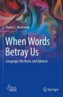 Image for When words betray us  : language, the brain, and aphasia
