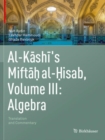 Image for Al-Kashi&#39;s Miftaòh al-òHisab  : translation and commentaryVolume III,: Algebra