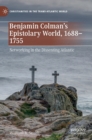 Image for Benjamin Colman&#39;s epistolary world, 1688-1755  : networking in the dissenting Atlantic