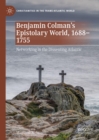 Image for Benjamin Colman&#39;s epistolary world, 1688-1755: networking in the dissenting Atlantic