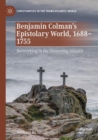 Image for Benjamin Colman&#39;s epistolary world, 1688-1755  : networking in the dissenting Atlantic