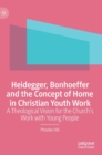 Image for Heidegger, Bonhoeffer and the concept of home in Christian youth work  : a theological vision for the church&#39;s work with young people