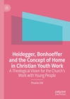 Image for Heidegger, Bonhoeffer and the concept of home in Christian youth work: a theological vision for the church&#39;s work with young people