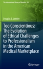 Image for Too conscientious  : the evolution of ethical challenges to professionalism in the American medical marketplace