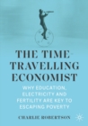 Image for The Time-Travelling Economist: Why Education, Electricity and Fertility Are Key to Escaping Poverty