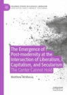 Image for The emergence of postmodernity through liberalism, capitalism, and secularism: the center cannot hold