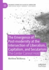 Image for The emergence of post-modernity at the intersection of liberalism, capitalism, and secularism  : the center cannot hold