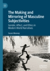 Image for The making and mirroring of masculine subjectivities: gender, affect, and ethics in modern world narratives