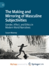 Image for The Making and Mirroring of Masculine Subjectivities : Gender, Affect, and Ethics in Modern World Narratives