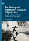 Image for The making and mirroring of masculine subjectivities  : gender, affect, and ethics in modern world narratives