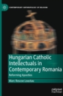 Image for Hungarian Catholic intellectuals in contemporary Romania  : reforming apostles