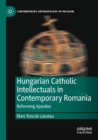 Image for Hungarian Catholic intellectuals in contemporary Romania  : reforming apostles