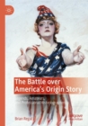 Image for The battle over America&#39;s origin story  : legends, amateurs, and professional historiographers