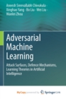 Image for Adversarial Machine Learning : Attack Surfaces, Defence Mechanisms, Learning Theories in Artificial Intelligence