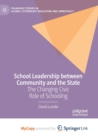 Image for School Leadership between Community and the State : The Changing Civic Role of Schooling