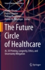 Image for The future circle of healthcare  : AI, 3D printing, longevity, ethics, and uncertainty mitigation