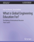 Image for What is Global Engineering Education For? The Making of International Educators, Part I &amp; II