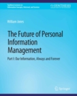 Image for The Future of Personal Information Management, Part I: Our Information, Always and Forever